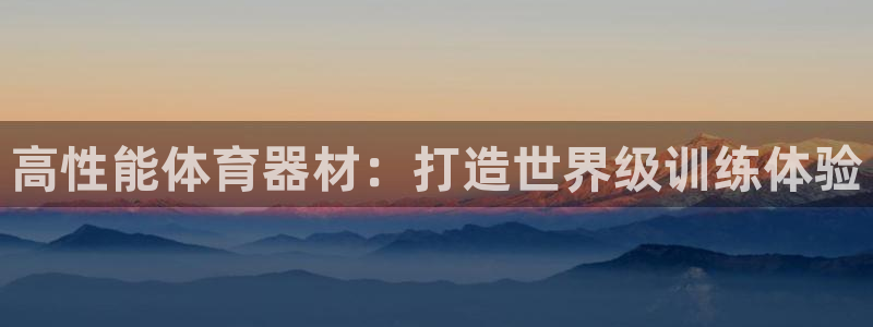 耀世娱乐app下载官网安卓:高性能体育器材:打造世界级训练体