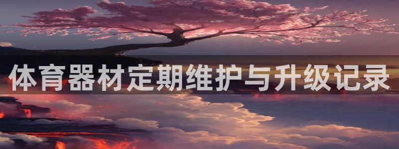 耀世平台注册:体育器材定期维护与升级记录